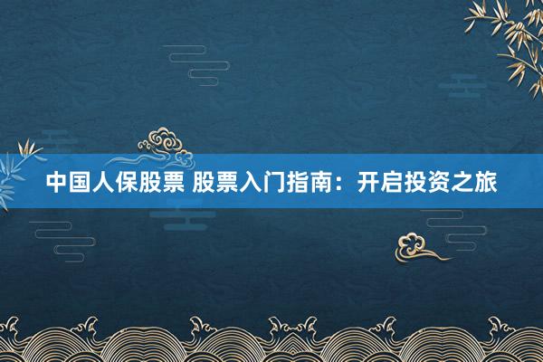 中国人保股票 股票入门指南：开启投资之旅