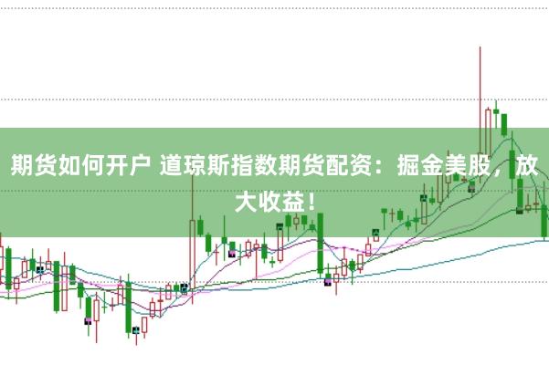 期货如何开户 道琼斯指数期货配资：掘金美股，放大收益！