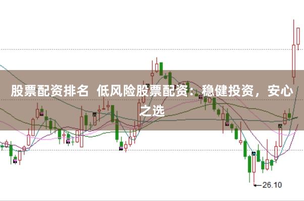 股票配资排名  低风险股票配资：稳健投资，安心之选