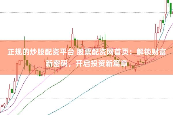 正规的炒股配资平台 股票配资网首页：解锁财富新密码，开启投资新篇章