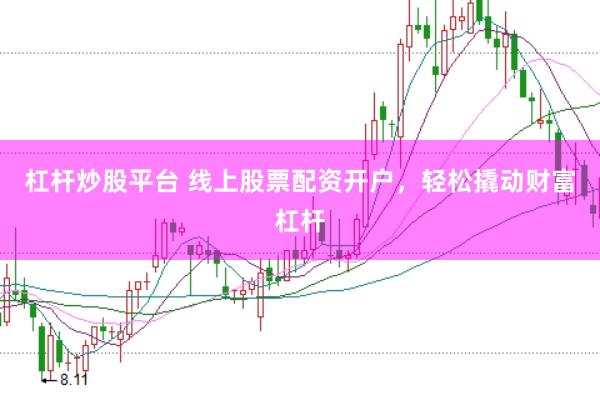 杠杆炒股平台 线上股票配资开户，轻松撬动财富杠杆