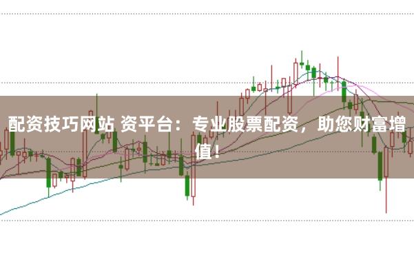 配资技巧网站 资平台：专业股票配资，助您财富增值！