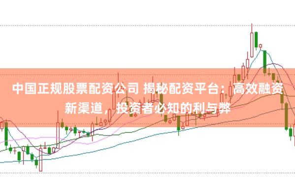 中国正规股票配资公司 揭秘配资平台：高效融资新渠道，投资者必知的利与弊