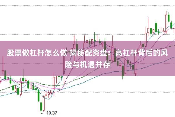 股票做杠杆怎么做 揭秘配资盘：高杠杆背后的风险与机遇并存