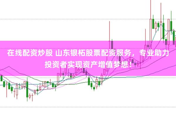 在线配资炒股 山东银柘股票配资服务，专业助力投资者实现资产增值梦想！