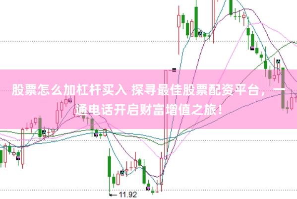 股票怎么加杠杆买入 探寻最佳股票配资平台，一通电话开启财富增值之旅！