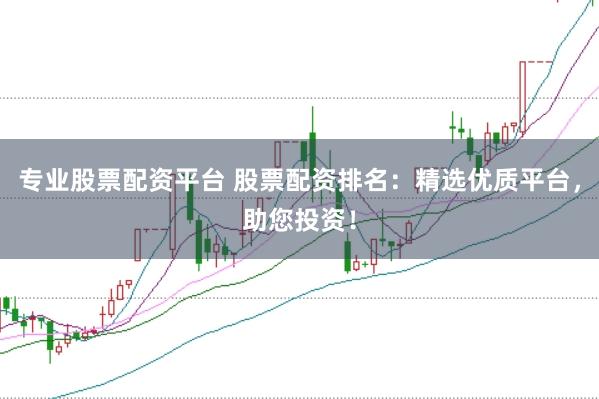 专业股票配资平台 股票配资排名：精选优质平台，助您投资！