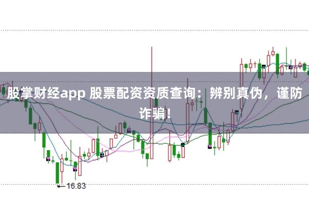 股掌财经app 股票配资资质查询：辨别真伪，谨防诈骗！