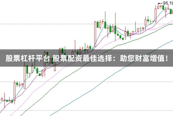 股票杠杆平台 股票配资最佳选择：助您财富增值！