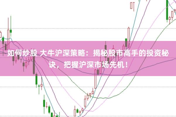 如何炒股 大牛沪深策略：揭秘股市高手的投资秘诀，把握沪深市场先机！