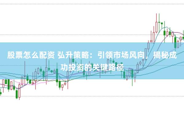 股票怎么配资 弘升策略：引领市场风向，揭秘成功投资的关键路径