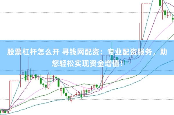 股票杠杆怎么开 寻钱网配资：专业配资服务，助您轻松实现资金增值！