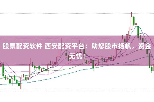 股票配资软件 西安配资平台：助您股市扬帆，资金无忧！