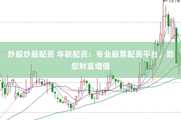 炒股炒股配资 华联配资：专业股票配资平台，助您财富增值
