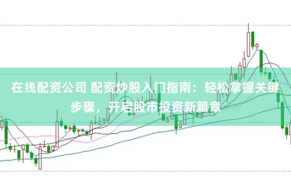 在线配资公司 配资炒股入门指南：轻松掌握关键步骤，开启股市投资新篇章