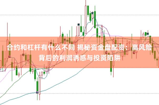 合约和杠杆有什么不同 揭秘资金盘配资：高风险背后的利润诱惑与投资陷阱