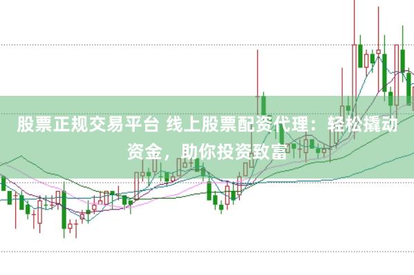 股票正规交易平台 线上股票配资代理：轻松撬动资金，助你投资致富