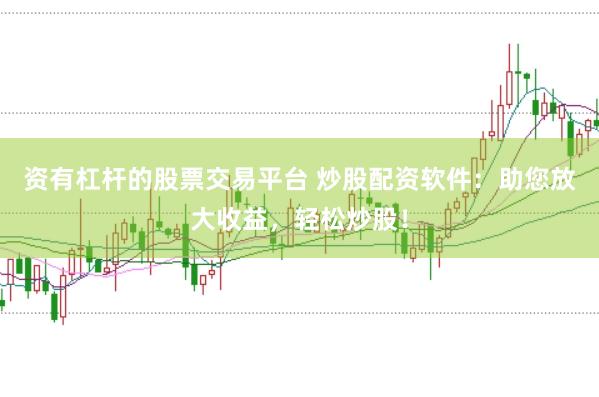 资有杠杆的股票交易平台 炒股配资软件：助您放大收益，轻松炒股！