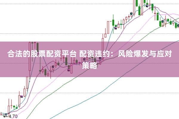 合法的股票配资平台 配资违约：风险爆发与应对策略