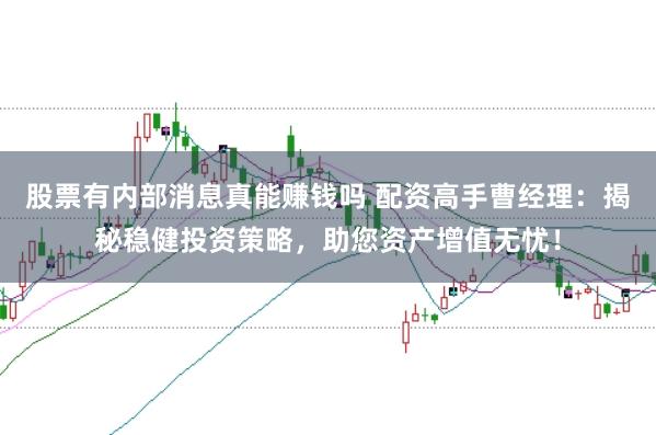 股票有内部消息真能赚钱吗 配资高手曹经理：揭秘稳健投资策略，助您资产增值无忧！