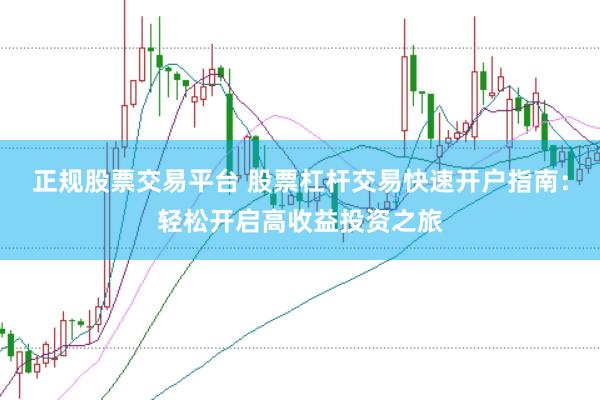 正规股票交易平台 股票杠杆交易快速开户指南：轻松开启高收益投资之旅
