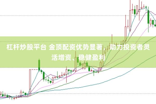 杠杆炒股平台 金顶配资优势显著，助力投资者灵活增资、稳健盈利