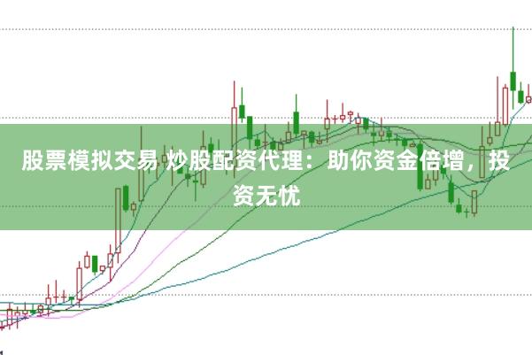 股票模拟交易 炒股配资代理：助你资金倍增，投资无忧