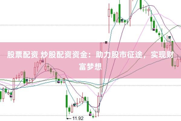 股票配资 炒股配资资金：助力股市征途，实现财富梦想