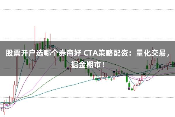 股票开户选哪个券商好 CTA策略配资：量化交易，掘金期市！