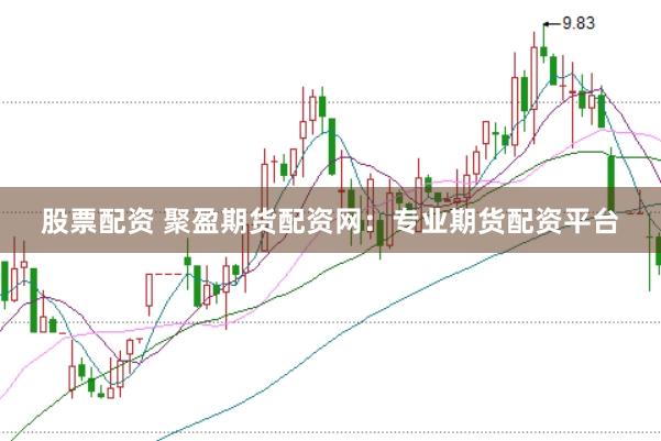 股票配资 聚盈期货配资网：专业期货配资平台