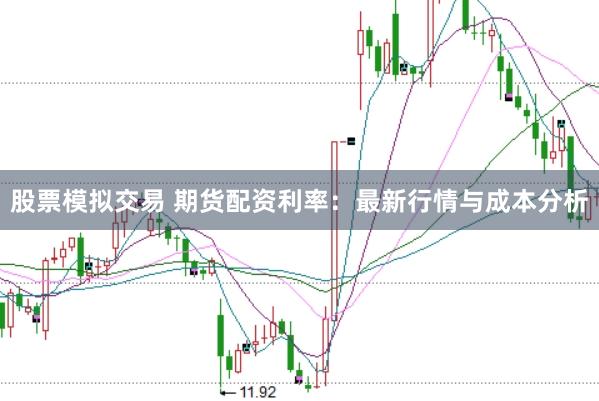 股票模拟交易 期货配资利率：最新行情与成本分析