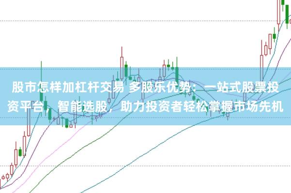 股市怎样加杠杆交易 多股乐优势：一站式股票投资平台，智能选股，助力投资者轻松掌握市场先机