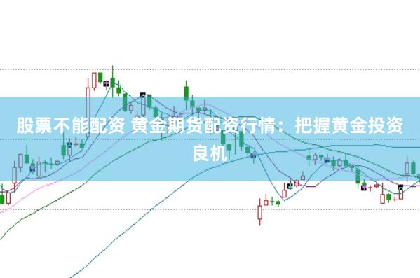 股票不能配资 黄金期货配资行情：把握黄金投资良机