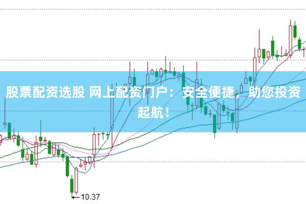 股票配资选股 网上配资门户：安全便捷，助您投资起航！