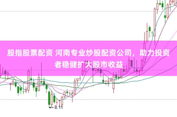 股指股票配资 河南专业炒股配资公司，助力投资者稳健扩大股市收益