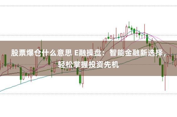 股票爆仓什么意思 E融操盘：智能金融新选择，轻松掌握投资先机