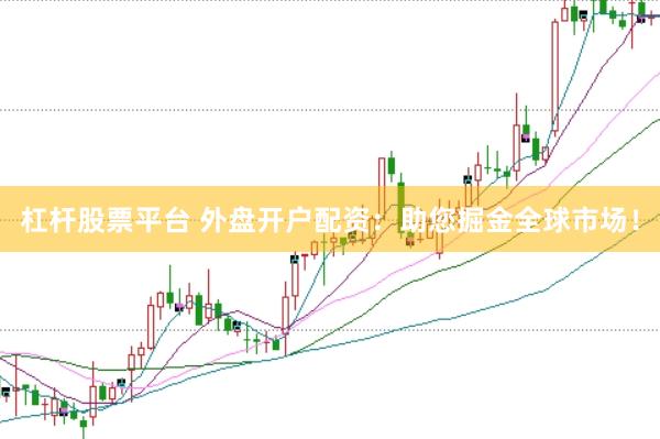杠杆股票平台 外盘开户配资：助您掘金全球市场！