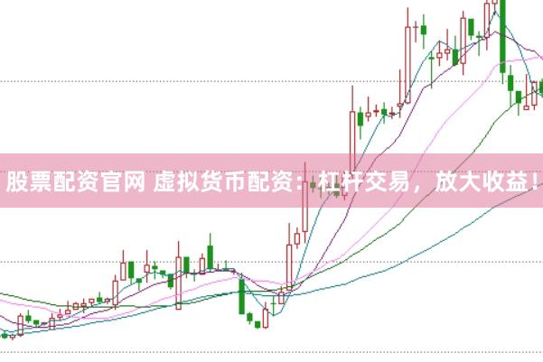 股票配资官网 虚拟货币配资：杠杆交易，放大收益！