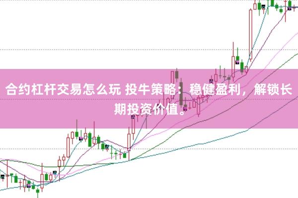 合约杠杆交易怎么玩 投牛策略：稳健盈利，解锁长期投资价值。