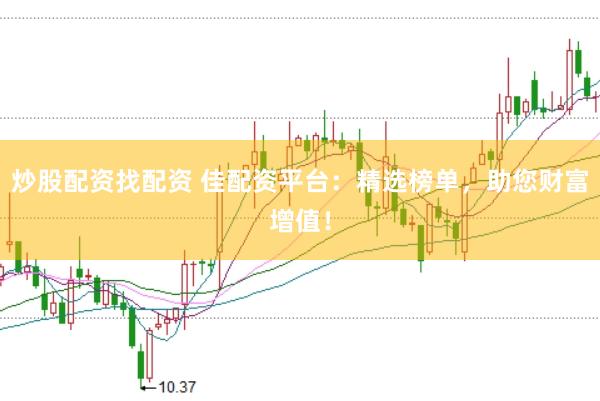 炒股配资找配资 佳配资平台：精选榜单，助您财富增值！