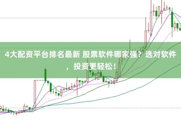 4大配资平台排名最新 股票软件哪家强？选对软件，投资更轻松！