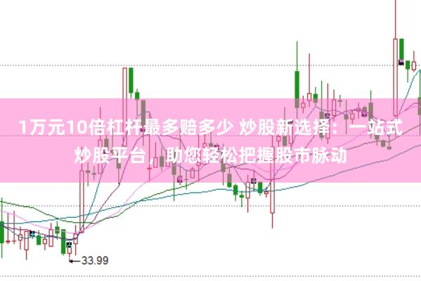 1万元10倍杠杆最多赔多少 炒股新选择：一站式炒股平台，助您轻松把握股市脉动