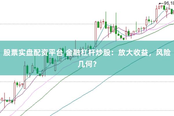 股票实盘配资平台 金融杠杆炒股：放大收益，风险几何？