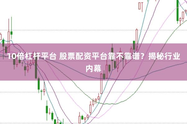 10倍杠杆平台 股票配资平台靠不靠谱？揭秘行业内幕