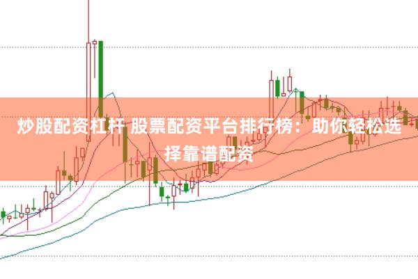炒股配资杠杆 股票配资平台排行榜：助你轻松选择靠谱配资