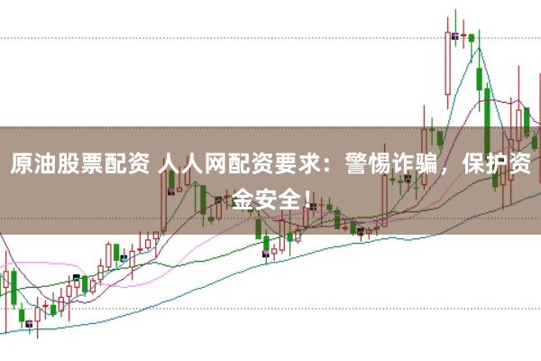 原油股票配资 人人网配资要求：警惕诈骗，保护资金安全！
