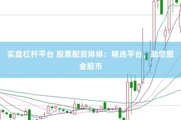 实盘杠杆平台 股票配资排排：精选平台，助您掘金股市