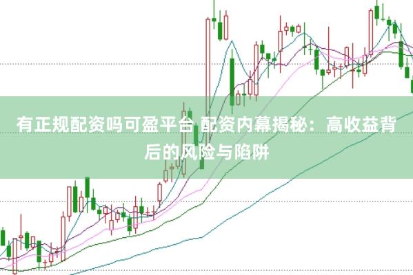 有正规配资吗可盈平台 配资内幕揭秘：高收益背后的风险与陷阱