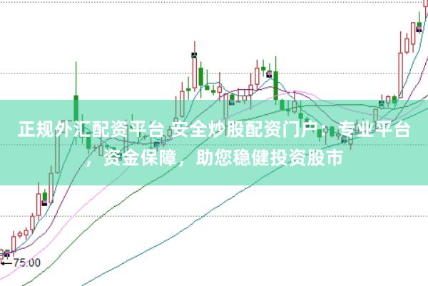 正规外汇配资平台 安全炒股配资门户：专业平台，资金保障，助您稳健投资股市