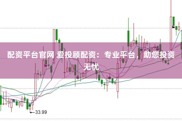 配资平台官网 爱投顾配资：专业平台，助您投资无忧